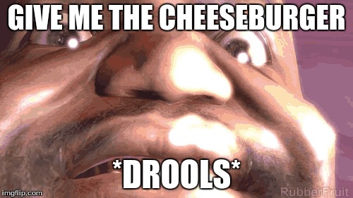 One Man One Cheeseburger | GIVE ME THE CHEESEBURGER; *DROOLS* | image tagged in memes | made w/ Imgflip meme maker
