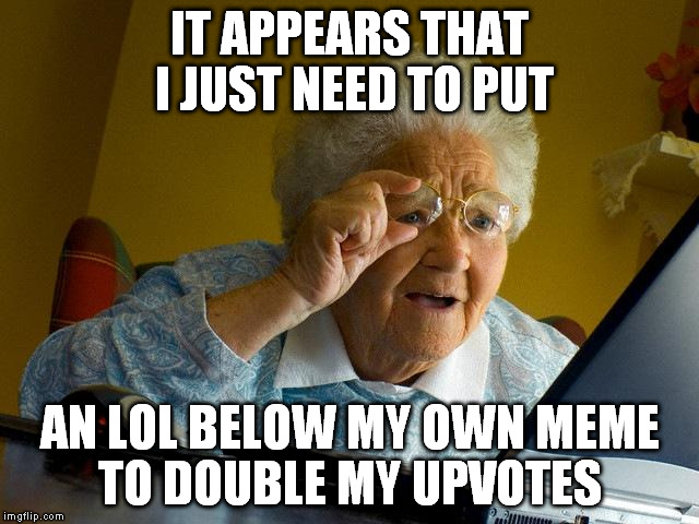 Grandma Finds The Internet Meme | IT APPEARS THAT I JUST NEED TO PUT AN LOL BELOW MY OWN MEME TO DOUBLE MY UPVOTES | image tagged in memes,grandma finds the internet | made w/ Imgflip meme maker