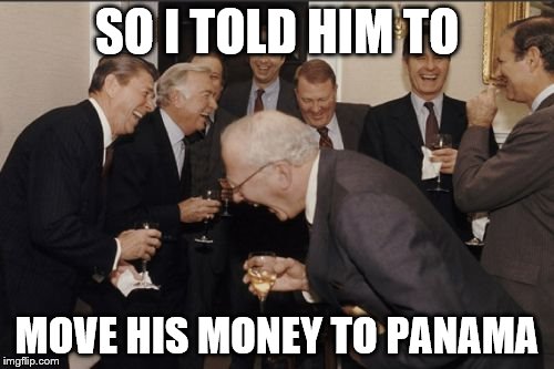 Laughing Men In Suits | SO I TOLD HIM TO; MOVE HIS MONEY TO PANAMA | image tagged in memes,laughing men in suits,panama,money | made w/ Imgflip meme maker