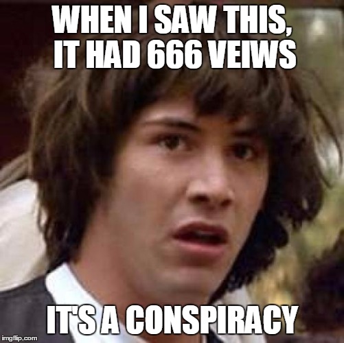 Conspiracy Keanu Meme | WHEN I SAW THIS, IT HAD 666 VEIWS IT'S A CONSPIRACY | image tagged in memes,conspiracy keanu | made w/ Imgflip meme maker