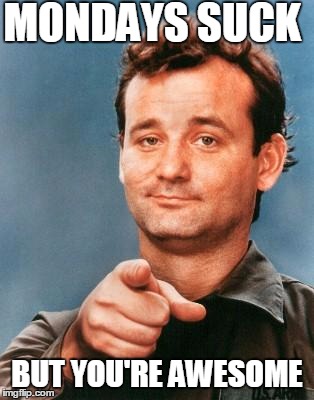 Bill Murray You're Awesome | MONDAYS SUCK; BUT YOU'RE AWESOME | image tagged in bill murray you're awesome | made w/ Imgflip meme maker
