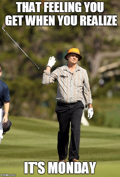 Bill Murray Golf | THAT FEELING YOU GET WHEN YOU REALIZE; IT'S MONDAY | image tagged in memes,bill murray golf | made w/ Imgflip meme maker