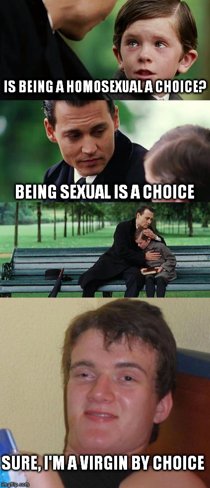 on a serious note, fart noise  | IS BEING A HOMOSEXUAL A CHOICE? BEING SEXUAL IS A CHOICE; SURE, I'M A VIRGIN BY CHOICE | image tagged in 10 guy | made w/ Imgflip meme maker