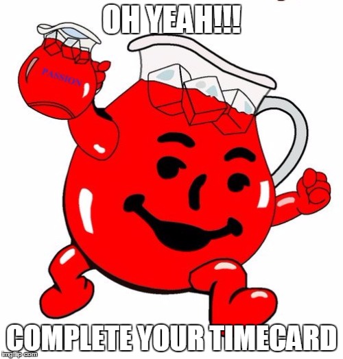 Kool Aid Man |  OH YEAH!!! COMPLETE YOUR TIMECARD | image tagged in kool aid man | made w/ Imgflip meme maker