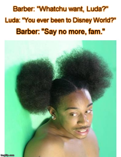 Meanwhile, at the Barbershop.... | Barber: "Whatchu want, Luda?"; Luda: "You ever been to Disney World?"; Barber: "Say no more, fam." | image tagged in funny memes,haircut,barber,meme | made w/ Imgflip meme maker