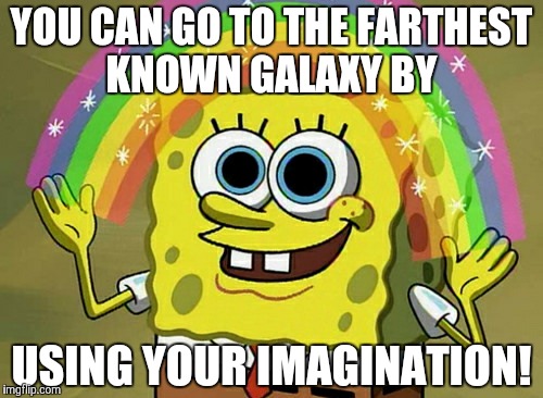 Imagination Spongebob | YOU CAN GO TO THE FARTHEST KNOWN GALAXY BY; USING YOUR IMAGINATION! | image tagged in memes,imagination spongebob | made w/ Imgflip meme maker