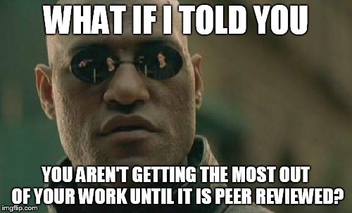 Matrix Morpheus Meme | WHAT IF I TOLD YOU; YOU AREN'T GETTING THE MOST OUT OF YOUR WORK UNTIL IT IS PEER REVIEWED? | image tagged in memes,matrix morpheus | made w/ Imgflip meme maker