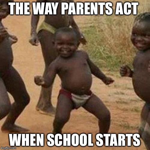 Third World Success Kid | THE WAY PARENTS ACT; WHEN SCHOOL STARTS | image tagged in memes,third world success kid | made w/ Imgflip meme maker