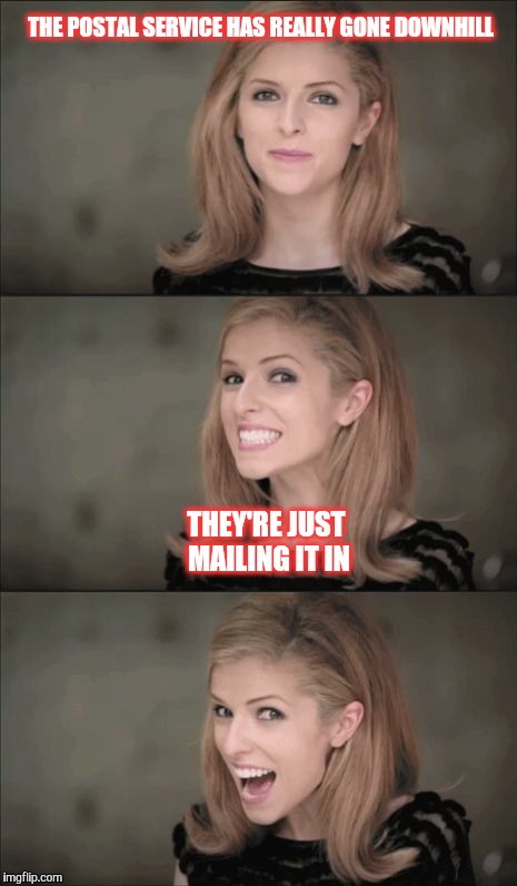 Hoping for your stamp of approval.  | THE POSTAL SERVICE HAS REALLY GONE DOWNHILL; THEY'RE JUST MAILING IT IN | image tagged in memes,bad pun anna kendrick,government | made w/ Imgflip meme maker