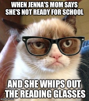 Hipster Grumpy Cat | WHEN JENNA'S MOM SAYS SHE'S NOT READY FOR SCHOOL; AND SHE WHIPS OUT THE READING GLASSES | image tagged in hipster grumpy cat | made w/ Imgflip meme maker