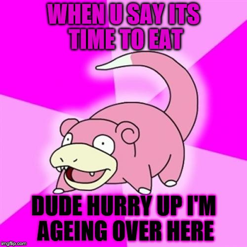 Slowpoke | WHEN U SAY ITS TIME TO EAT; DUDE HURRY UP I'M AGEING OVER HERE | image tagged in memes,slowpoke | made w/ Imgflip meme maker