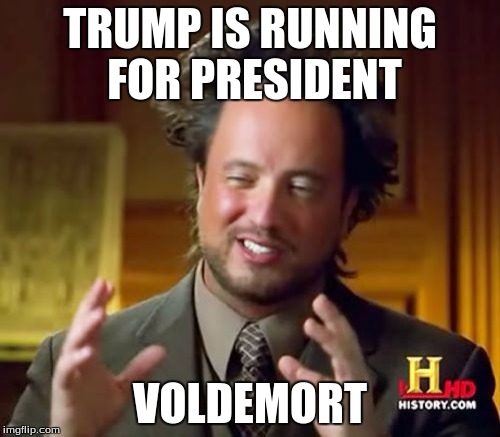Ancient Aliens Meme | TRUMP IS RUNNING FOR PRESIDENT; VOLDEMORT | image tagged in memes,ancient aliens | made w/ Imgflip meme maker