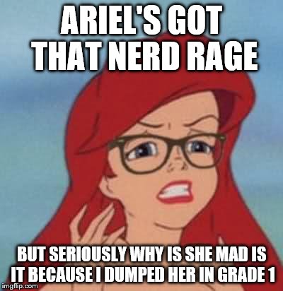 Hipster Ariel | ARIEL'S GOT THAT NERD RAGE; BUT SERIOUSLY WHY IS SHE MAD IS IT BECAUSE I DUMPED HER IN GRADE 1 | image tagged in memes,hipster ariel | made w/ Imgflip meme maker