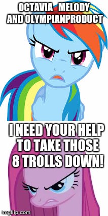 OCTAVIA_MELODY AND OLYMPIANPRODUCT; I NEED YOUR HELP TO TAKE THOSE 8 TROLLS DOWN! | made w/ Imgflip meme maker