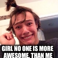 GIRL NO ONE IS MORE AWESOME. THAN ME | image tagged in sass | made w/ Imgflip meme maker