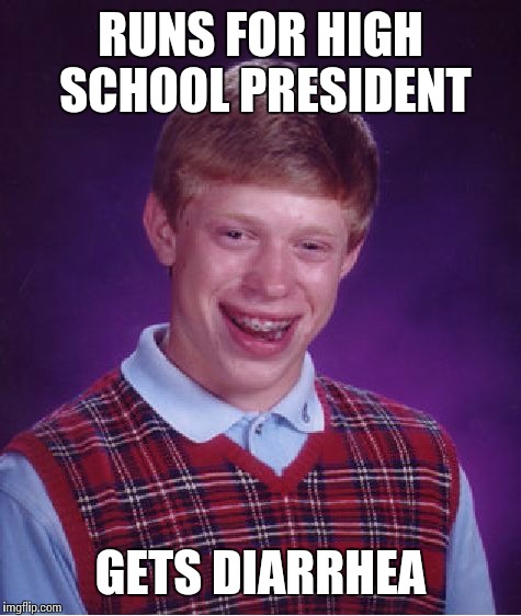 Bad Luck Brian | RUNS FOR HIGH SCHOOL PRESIDENT; GETS DIARRHEA | image tagged in memes,bad luck brian | made w/ Imgflip meme maker