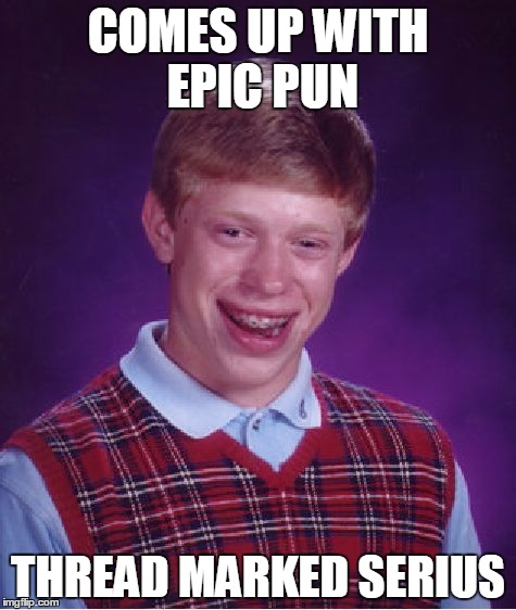 Bad Luck Brian | COMES UP WITH EPIC PUN; THREAD MARKED SERIUS | image tagged in memes,bad luck brian | made w/ Imgflip meme maker