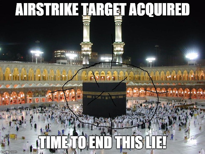 Just need the signal to strike! | AIRSTRIKE TARGET ACQUIRED; TIME TO END THIS LIE! | image tagged in the kaaba,memes | made w/ Imgflip meme maker