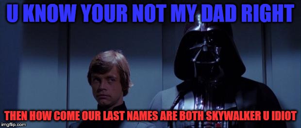 Star Wars Elevator | U KNOW YOUR NOT MY DAD RIGHT; THEN HOW COME OUR LAST NAMES ARE BOTH SKYWALKER U IDIOT | image tagged in star wars elevator | made w/ Imgflip meme maker