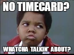 80's (Different Strokes) | NO TIMECARD? WHATCHA  TALKIN'  ABOUT? | image tagged in 80's different strokes | made w/ Imgflip meme maker
