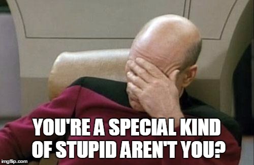 Captain Picard Facepalm Meme | YOU'RE A SPECIAL KIND OF STUPID AREN'T YOU? | image tagged in memes,captain picard facepalm | made w/ Imgflip meme maker