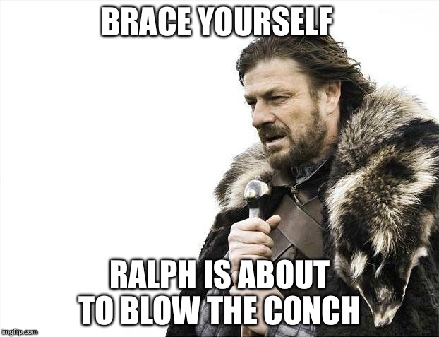 Brace Yourselves X is Coming Meme | BRACE YOURSELF; RALPH IS ABOUT TO BLOW THE CONCH | image tagged in memes,brace yourselves x is coming | made w/ Imgflip meme maker