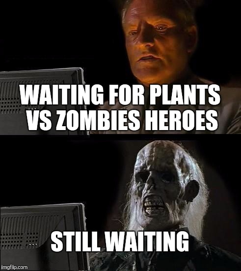 I'll Just Wait Here | WAITING FOR PLANTS VS ZOMBIES HEROES; STILL WAITING | image tagged in memes,ill just wait here | made w/ Imgflip meme maker