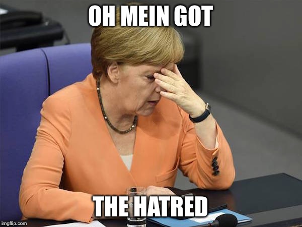 Facepalm Merkel | OH MEIN GOT; THE HATRED | image tagged in facepalm merkel | made w/ Imgflip meme maker