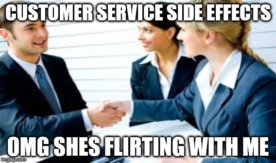 CUSTOMER SERVICE SIDE EFFECTS; OMG SHES FLIRTING WITH ME | image tagged in customer service,funny memes | made w/ Imgflip meme maker