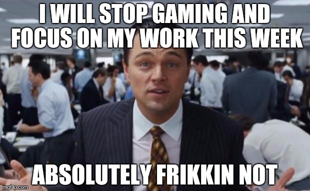 wolf of wall street  | I WILL STOP GAMING AND FOCUS ON MY WORK THIS WEEK; ABSOLUTELY FRIKKIN NOT | image tagged in wolf of wall street | made w/ Imgflip meme maker