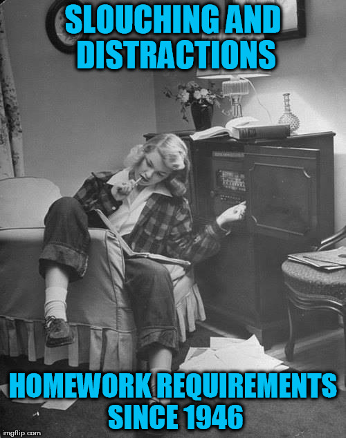 Study Time Never Changes | SLOUCHING AND DISTRACTIONS; HOMEWORK REQUIREMENTS SINCE 1946 | image tagged in homework,studying,high school | made w/ Imgflip meme maker