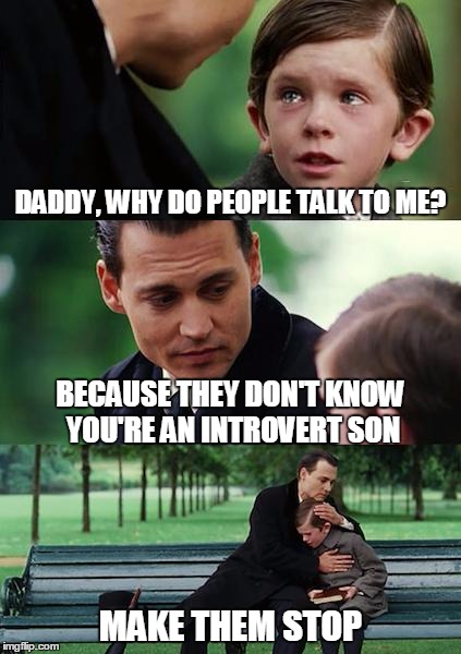 Finding Neverland Meme | DADDY, WHY DO PEOPLE TALK TO ME? BECAUSE THEY DON'T KNOW YOU'RE AN INTROVERT SON; MAKE THEM STOP | image tagged in memes,finding neverland | made w/ Imgflip meme maker