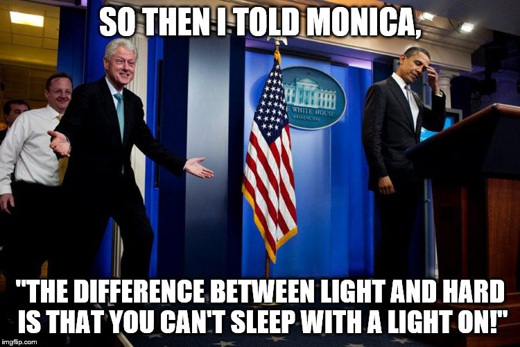 Slick Willy's Standup | SO THEN I TOLD MONICA, "THE DIFFERENCE BETWEEN LIGHT AND HARD IS THAT YOU CAN'T SLEEP WITH A LIGHT ON!" | image tagged in memes,clinton so then i said | made w/ Imgflip meme maker