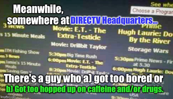 Just in case you think "it's just a typo.." He did it TWICE.  | DIRECTV Headquarters... Meanwhile, somewhere at; There's a guy who a) got too bored or; b) Got too hopped up on caffeine and/or drugs. | image tagged in memes,directv,lmao | made w/ Imgflip meme maker