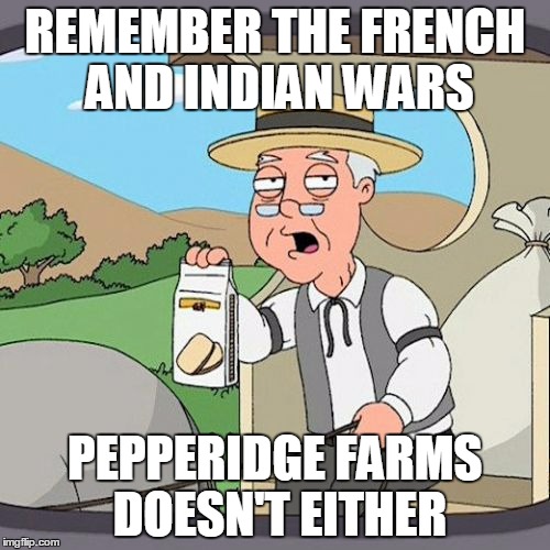 Pepperidge Farm Remembers Meme | REMEMBER THE FRENCH AND INDIAN WARS; PEPPERIDGE FARMS DOESN'T EITHER | image tagged in memes,pepperidge farm remembers | made w/ Imgflip meme maker
