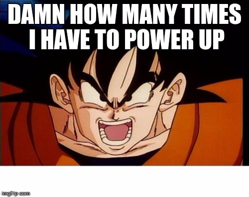Crosseyed Goku Meme | DAMN HOW MANY TIMES I HAVE TO POWER UP | image tagged in memes,crosseyed goku | made w/ Imgflip meme maker