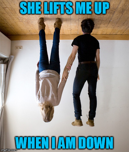Love | SHE LIFTS ME UP; WHEN I AM DOWN | image tagged in love,lift,down,ups | made w/ Imgflip meme maker