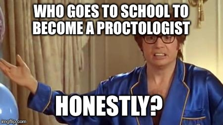 Austin Powers Honestly | WHO GOES TO SCHOOL TO BECOME A PROCTOLOGIST; HONESTLY? | image tagged in memes,austin powers honestly | made w/ Imgflip meme maker