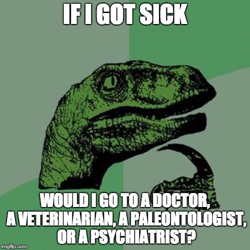 The questions we most need to ask are the ones about who we are. Philosoraptor has identity issues. | IF I GOT SICK; WOULD I GO TO A DOCTOR, A VETERINARIAN, A PALEONTOLOGIST, OR A PSYCHIATRIST? | image tagged in memes,philosoraptor | made w/ Imgflip meme maker