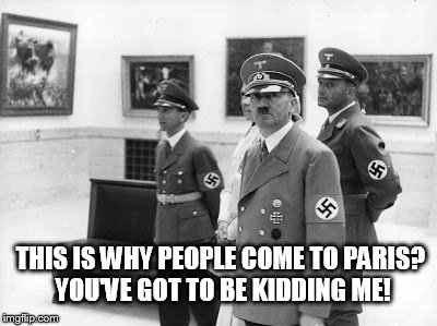 Hitler in a gallery | THIS IS WHY PEOPLE COME TO PARIS? YOU'VE GOT TO BE KIDDING ME! | image tagged in hitler | made w/ Imgflip meme maker