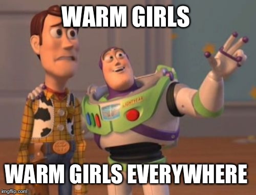 X, X Everywhere Meme | WARM GIRLS WARM GIRLS EVERYWHERE | image tagged in memes,x x everywhere | made w/ Imgflip meme maker