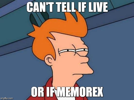 Futurama Fry Meme | CAN'T TELL IF LIVE; OR IF MEMOREX | image tagged in memes,futurama fry | made w/ Imgflip meme maker