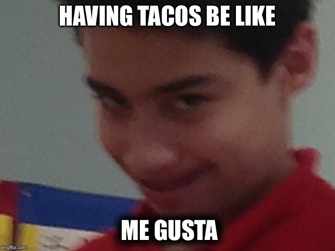 You on taco Tuesday  | HAVING TACOS BE LIKE; ME GUSTA | image tagged in me gusta kid | made w/ Imgflip meme maker