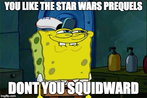 Don't You Squidward Meme | YOU LIKE THE STAR WARS PREQUELS; DONT YOU SQUIDWARD | image tagged in memes,dont you squidward | made w/ Imgflip meme maker