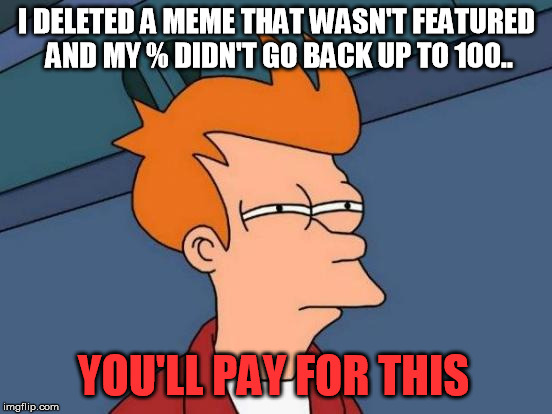 Futurama Fry | I DELETED A MEME THAT WASN'T FEATURED AND MY % DIDN'T GO BACK UP TO 100.. YOU'LL PAY FOR THIS | image tagged in memes,futurama fry | made w/ Imgflip meme maker