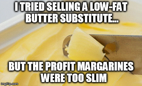 Like A Whiff Of Dairy Air | I TRIED SELLING A LOW-FAT BUTTER SUBSTITUTE... BUT THE PROFIT MARGARINES   WERE TOO SLIM | image tagged in butter | made w/ Imgflip meme maker
