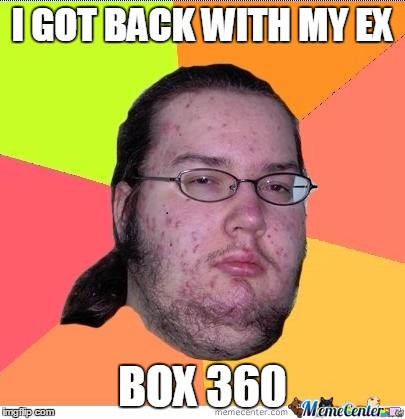 exbox360
 | I GOT BACK WITH MY EX; BOX 360 | image tagged in nerd | made w/ Imgflip meme maker