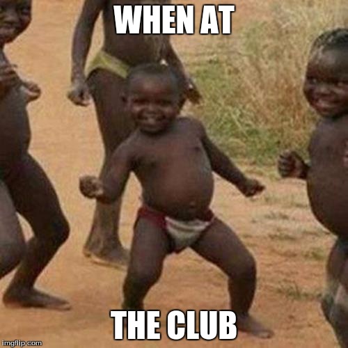 Third World Success Kid Meme | WHEN AT; THE CLUB | image tagged in memes,third world success kid | made w/ Imgflip meme maker