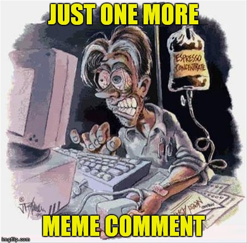 JUST ONE MORE MEME COMMENT | made w/ Imgflip meme maker