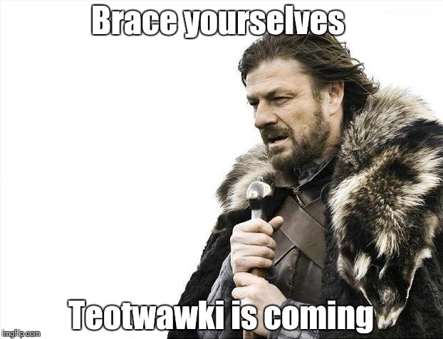 Brace Yourselves X is Coming Meme | Brace yourselves; Teotwawki is coming | image tagged in memes,brace yourselves x is coming | made w/ Imgflip meme maker